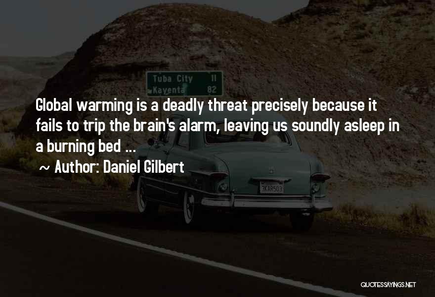 Daniel Gilbert Quotes: Global Warming Is A Deadly Threat Precisely Because It Fails To Trip The Brain's Alarm, Leaving Us Soundly Asleep In