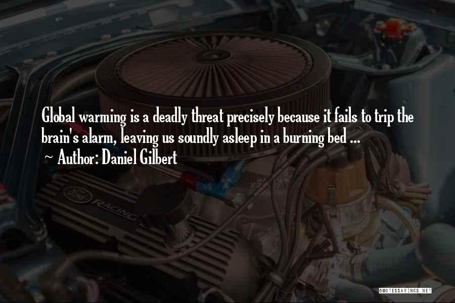 Daniel Gilbert Quotes: Global Warming Is A Deadly Threat Precisely Because It Fails To Trip The Brain's Alarm, Leaving Us Soundly Asleep In