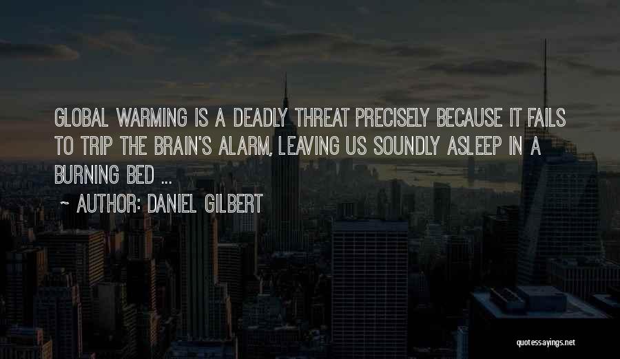 Daniel Gilbert Quotes: Global Warming Is A Deadly Threat Precisely Because It Fails To Trip The Brain's Alarm, Leaving Us Soundly Asleep In