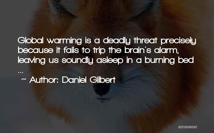 Daniel Gilbert Quotes: Global Warming Is A Deadly Threat Precisely Because It Fails To Trip The Brain's Alarm, Leaving Us Soundly Asleep In