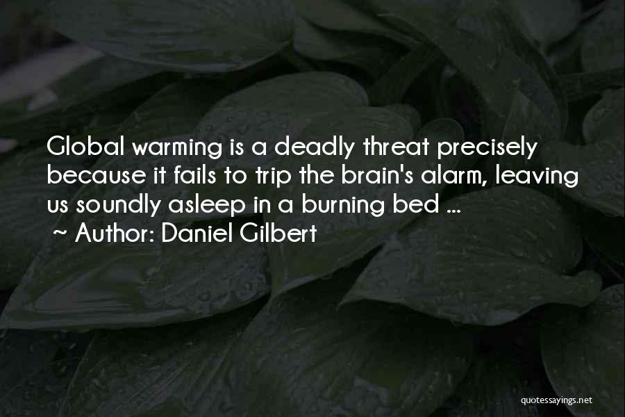 Daniel Gilbert Quotes: Global Warming Is A Deadly Threat Precisely Because It Fails To Trip The Brain's Alarm, Leaving Us Soundly Asleep In