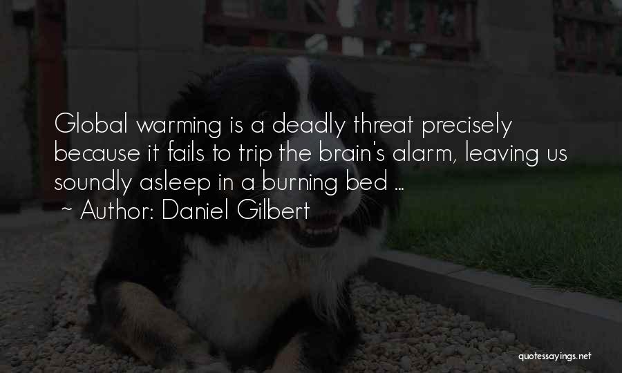 Daniel Gilbert Quotes: Global Warming Is A Deadly Threat Precisely Because It Fails To Trip The Brain's Alarm, Leaving Us Soundly Asleep In