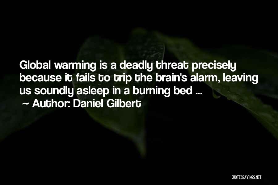 Daniel Gilbert Quotes: Global Warming Is A Deadly Threat Precisely Because It Fails To Trip The Brain's Alarm, Leaving Us Soundly Asleep In