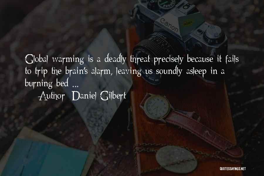 Daniel Gilbert Quotes: Global Warming Is A Deadly Threat Precisely Because It Fails To Trip The Brain's Alarm, Leaving Us Soundly Asleep In