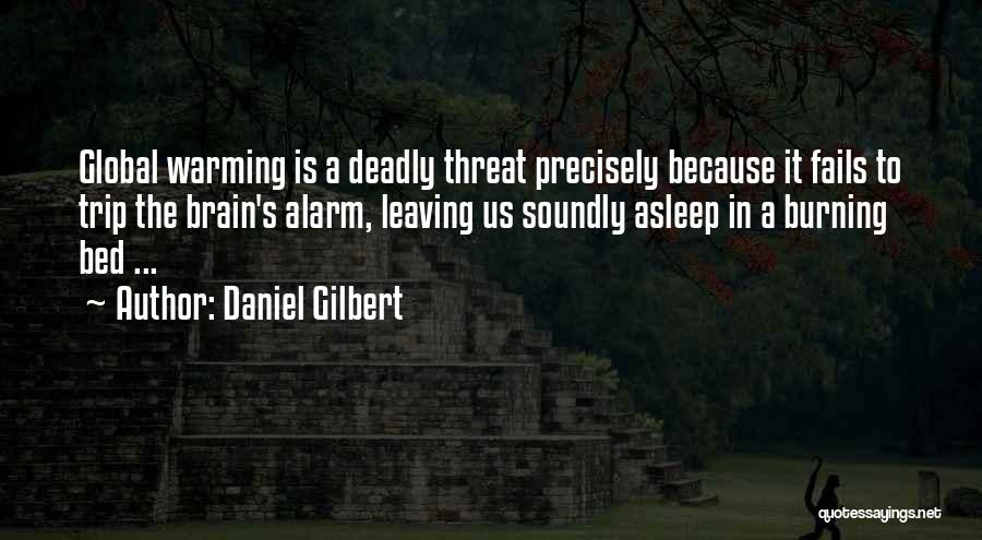 Daniel Gilbert Quotes: Global Warming Is A Deadly Threat Precisely Because It Fails To Trip The Brain's Alarm, Leaving Us Soundly Asleep In