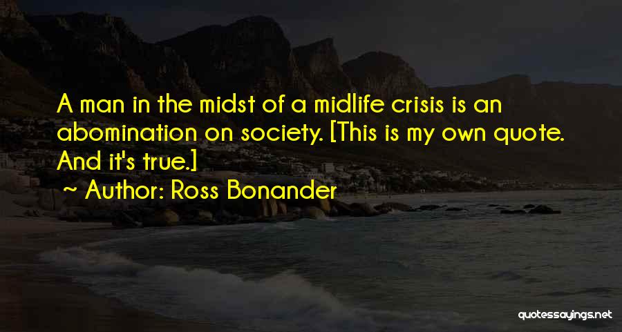 Ross Bonander Quotes: A Man In The Midst Of A Midlife Crisis Is An Abomination On Society. [this Is My Own Quote. And