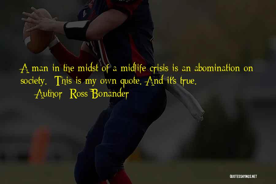 Ross Bonander Quotes: A Man In The Midst Of A Midlife Crisis Is An Abomination On Society. [this Is My Own Quote. And