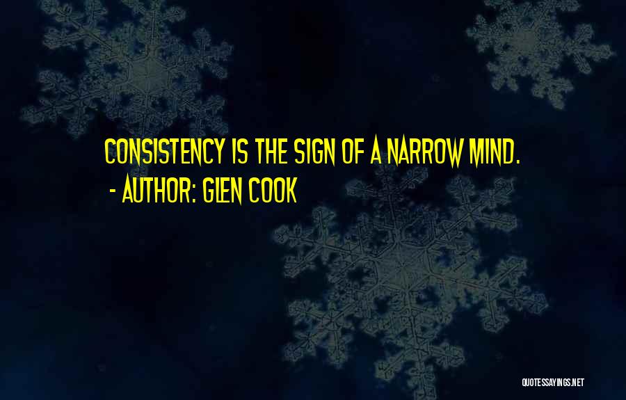 Glen Cook Quotes: Consistency Is The Sign Of A Narrow Mind.