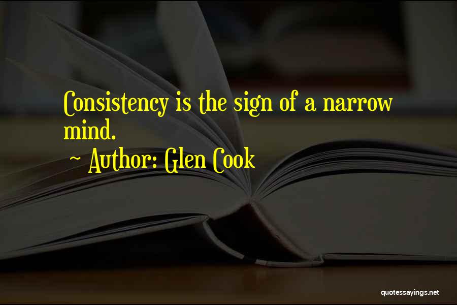 Glen Cook Quotes: Consistency Is The Sign Of A Narrow Mind.