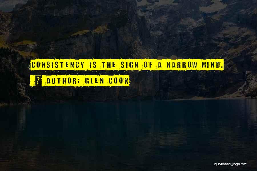 Glen Cook Quotes: Consistency Is The Sign Of A Narrow Mind.