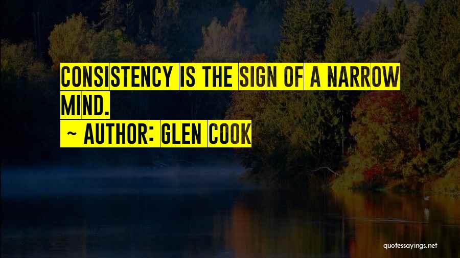 Glen Cook Quotes: Consistency Is The Sign Of A Narrow Mind.