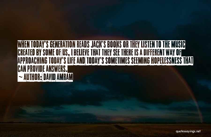 David Amram Quotes: When Today's Generation Reads Jack's Books Or They Listen To The Music Created By Some Of Us, I Believe That