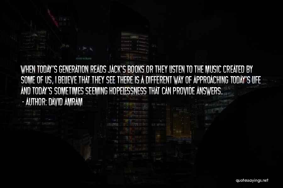 David Amram Quotes: When Today's Generation Reads Jack's Books Or They Listen To The Music Created By Some Of Us, I Believe That
