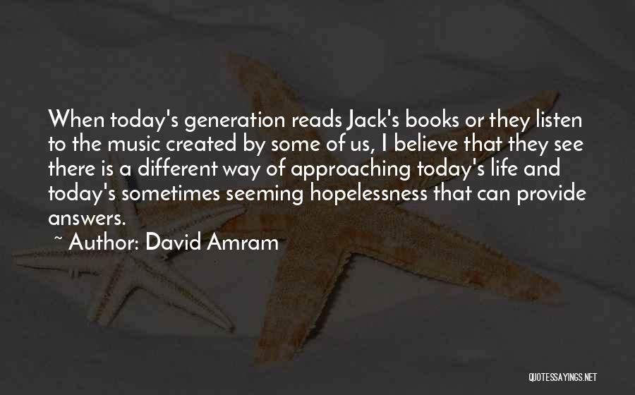 David Amram Quotes: When Today's Generation Reads Jack's Books Or They Listen To The Music Created By Some Of Us, I Believe That