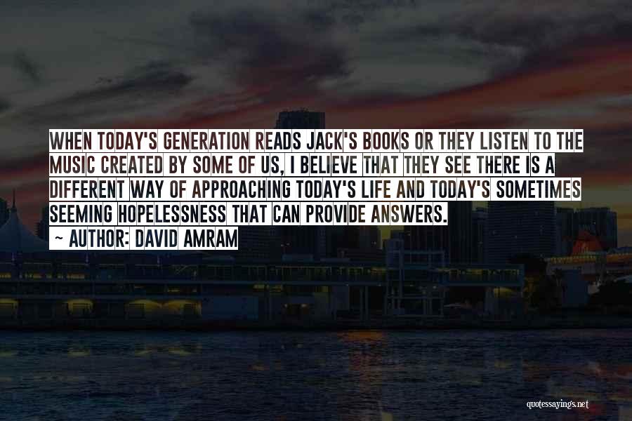 David Amram Quotes: When Today's Generation Reads Jack's Books Or They Listen To The Music Created By Some Of Us, I Believe That