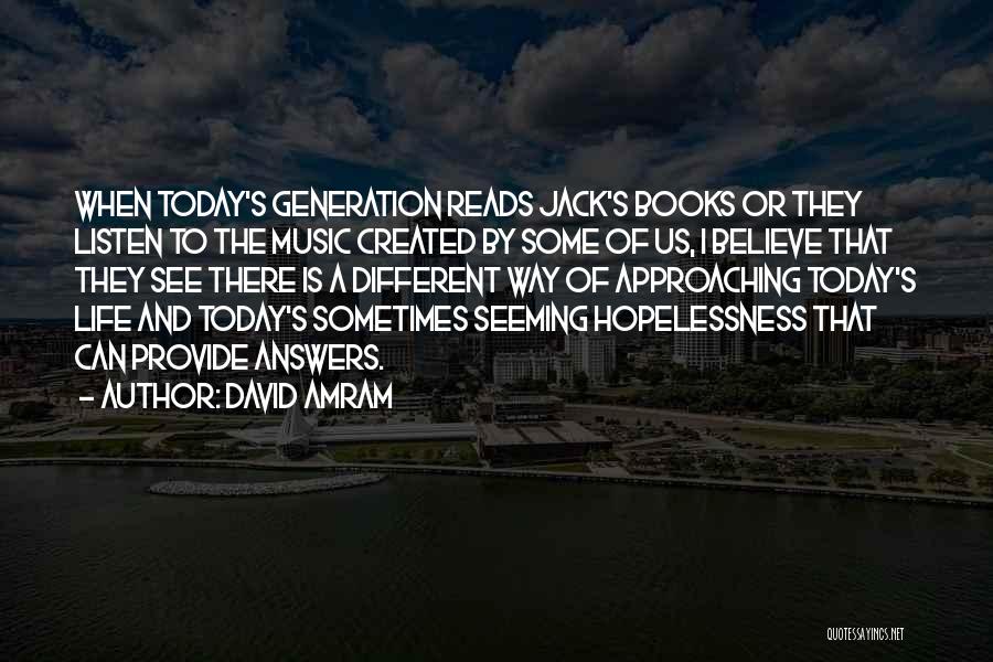 David Amram Quotes: When Today's Generation Reads Jack's Books Or They Listen To The Music Created By Some Of Us, I Believe That