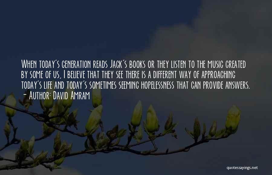 David Amram Quotes: When Today's Generation Reads Jack's Books Or They Listen To The Music Created By Some Of Us, I Believe That