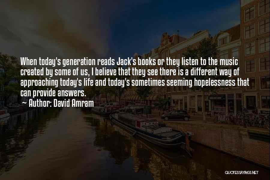 David Amram Quotes: When Today's Generation Reads Jack's Books Or They Listen To The Music Created By Some Of Us, I Believe That