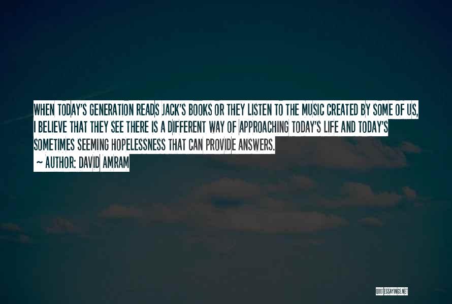 David Amram Quotes: When Today's Generation Reads Jack's Books Or They Listen To The Music Created By Some Of Us, I Believe That
