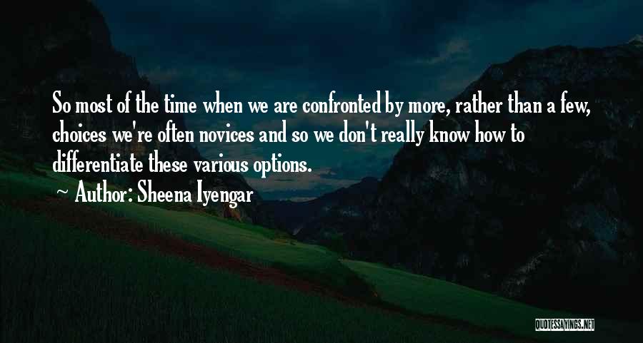 Sheena Iyengar Quotes: So Most Of The Time When We Are Confronted By More, Rather Than A Few, Choices We're Often Novices And