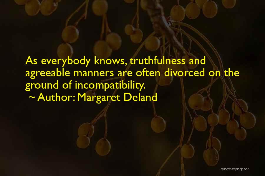 Margaret Deland Quotes: As Everybody Knows, Truthfulness And Agreeable Manners Are Often Divorced On The Ground Of Incompatibility.