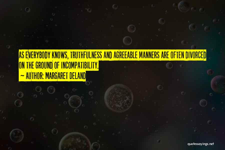 Margaret Deland Quotes: As Everybody Knows, Truthfulness And Agreeable Manners Are Often Divorced On The Ground Of Incompatibility.