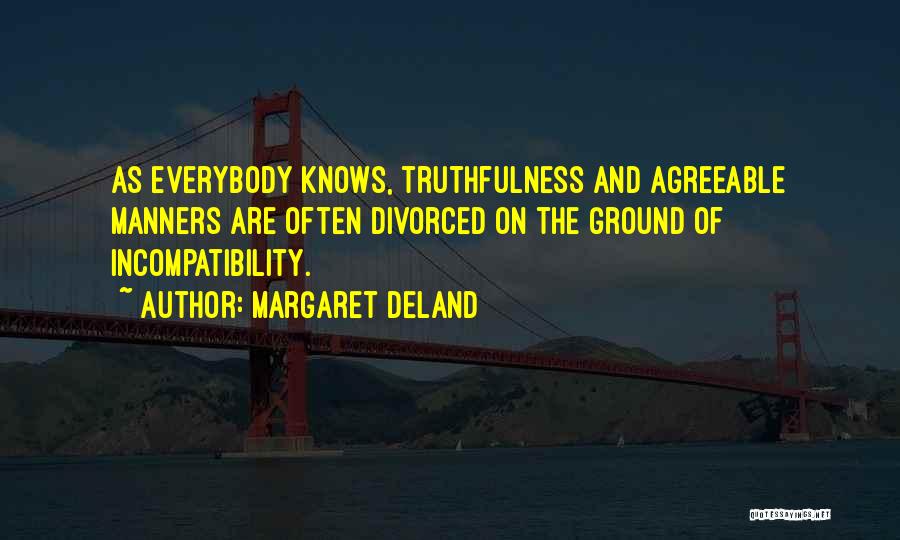 Margaret Deland Quotes: As Everybody Knows, Truthfulness And Agreeable Manners Are Often Divorced On The Ground Of Incompatibility.