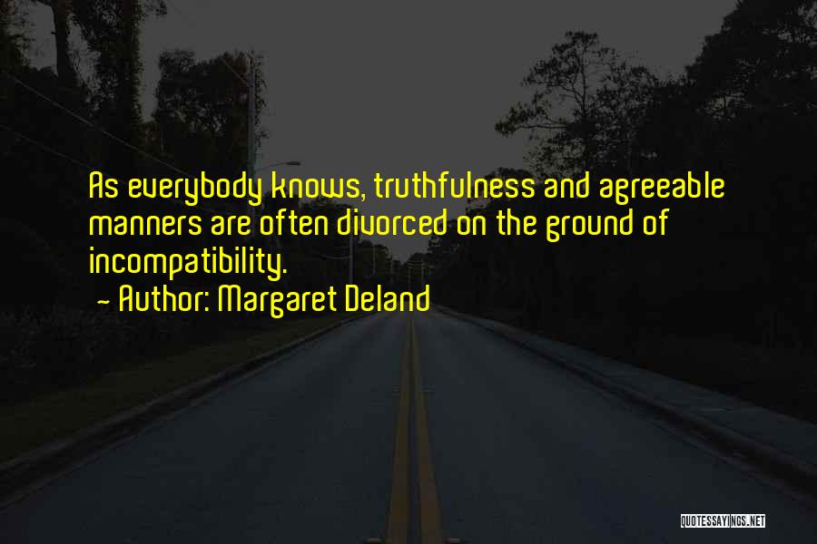 Margaret Deland Quotes: As Everybody Knows, Truthfulness And Agreeable Manners Are Often Divorced On The Ground Of Incompatibility.