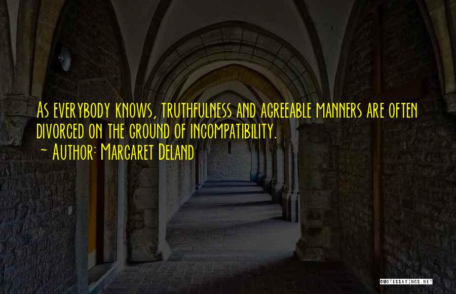 Margaret Deland Quotes: As Everybody Knows, Truthfulness And Agreeable Manners Are Often Divorced On The Ground Of Incompatibility.