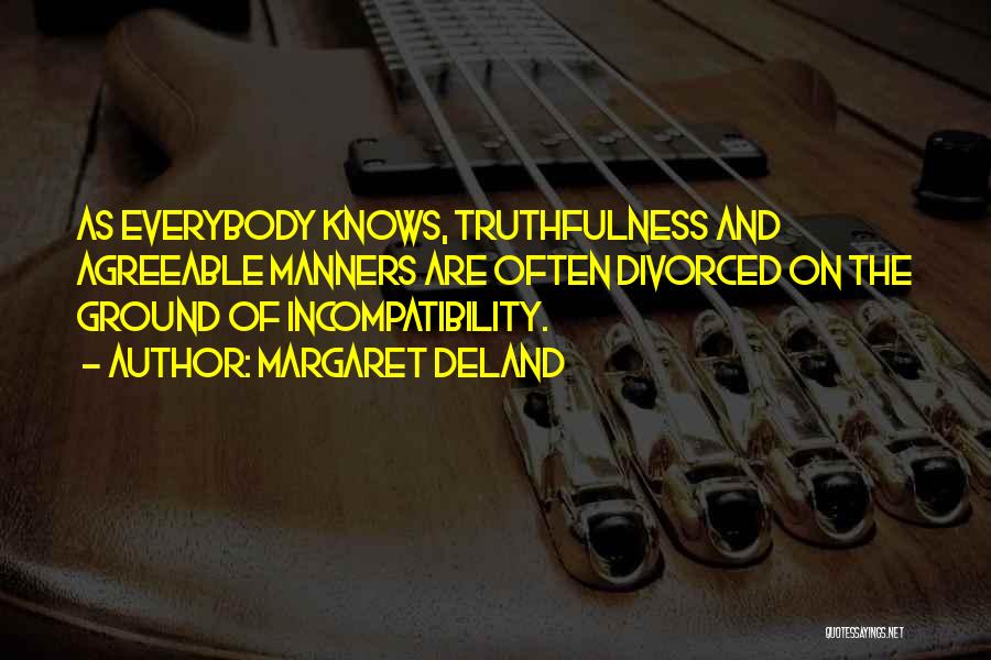 Margaret Deland Quotes: As Everybody Knows, Truthfulness And Agreeable Manners Are Often Divorced On The Ground Of Incompatibility.