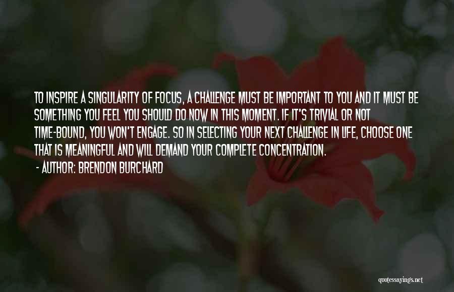 Brendon Burchard Quotes: To Inspire A Singularity Of Focus, A Challenge Must Be Important To You And It Must Be Something You Feel