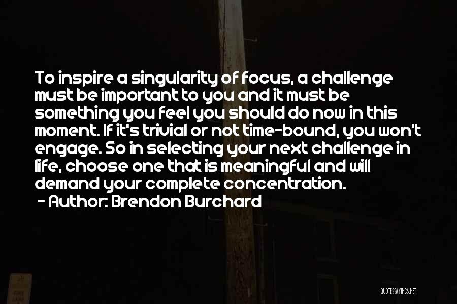 Brendon Burchard Quotes: To Inspire A Singularity Of Focus, A Challenge Must Be Important To You And It Must Be Something You Feel