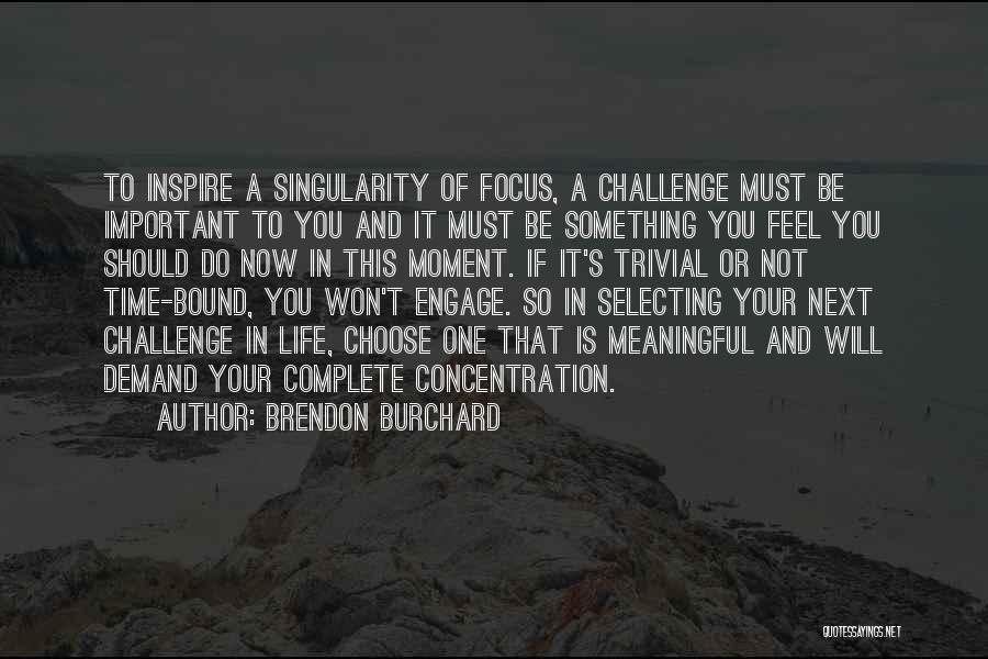 Brendon Burchard Quotes: To Inspire A Singularity Of Focus, A Challenge Must Be Important To You And It Must Be Something You Feel