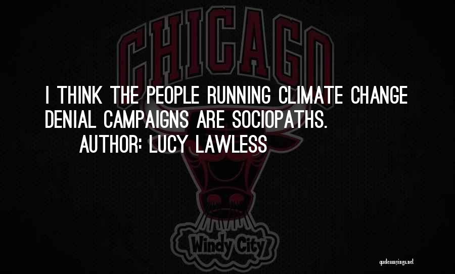 Lucy Lawless Quotes: I Think The People Running Climate Change Denial Campaigns Are Sociopaths.