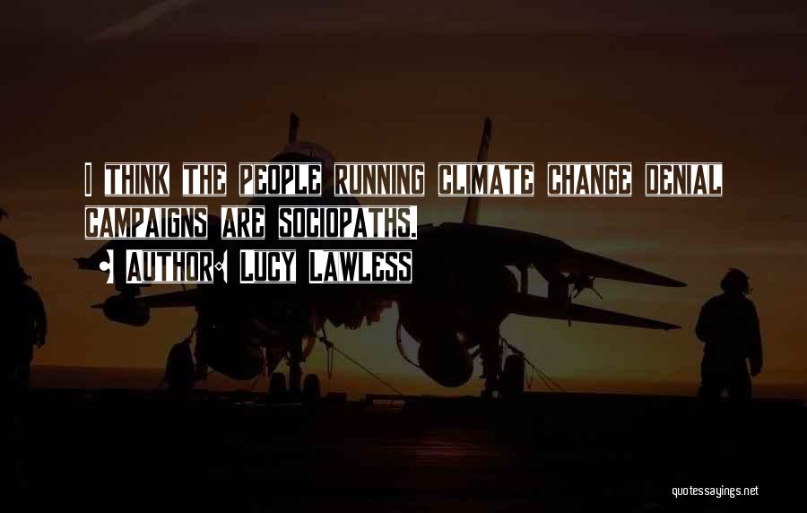 Lucy Lawless Quotes: I Think The People Running Climate Change Denial Campaigns Are Sociopaths.