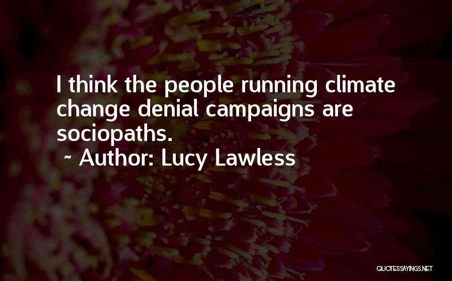 Lucy Lawless Quotes: I Think The People Running Climate Change Denial Campaigns Are Sociopaths.