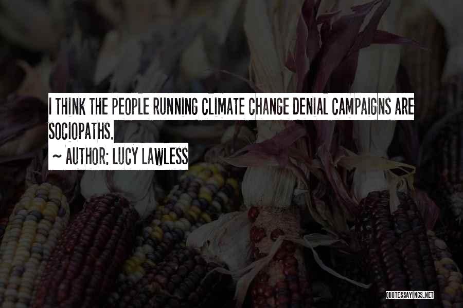 Lucy Lawless Quotes: I Think The People Running Climate Change Denial Campaigns Are Sociopaths.