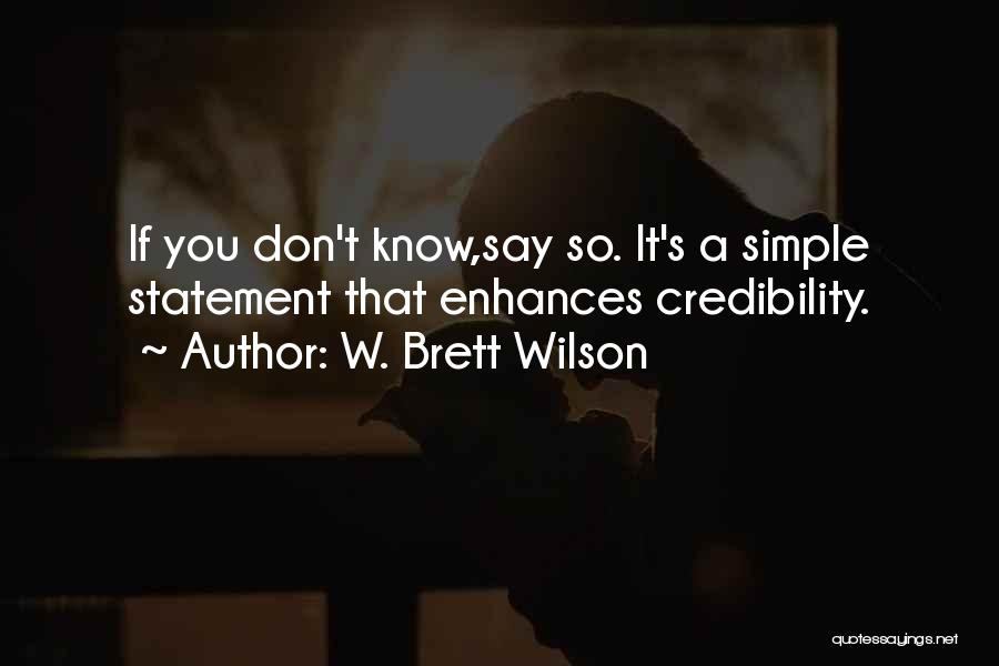 W. Brett Wilson Quotes: If You Don't Know,say So. It's A Simple Statement That Enhances Credibility.