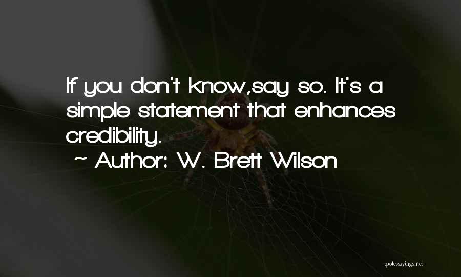 W. Brett Wilson Quotes: If You Don't Know,say So. It's A Simple Statement That Enhances Credibility.