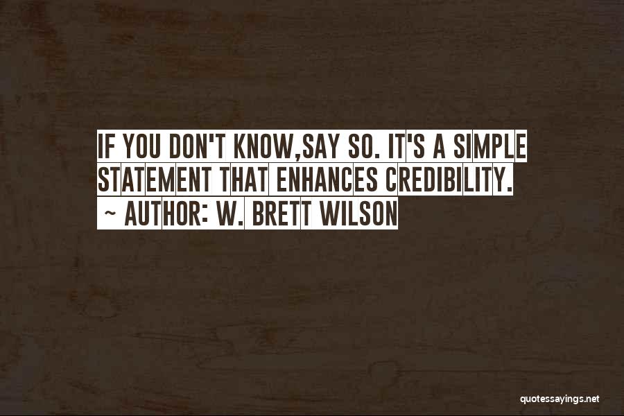 W. Brett Wilson Quotes: If You Don't Know,say So. It's A Simple Statement That Enhances Credibility.