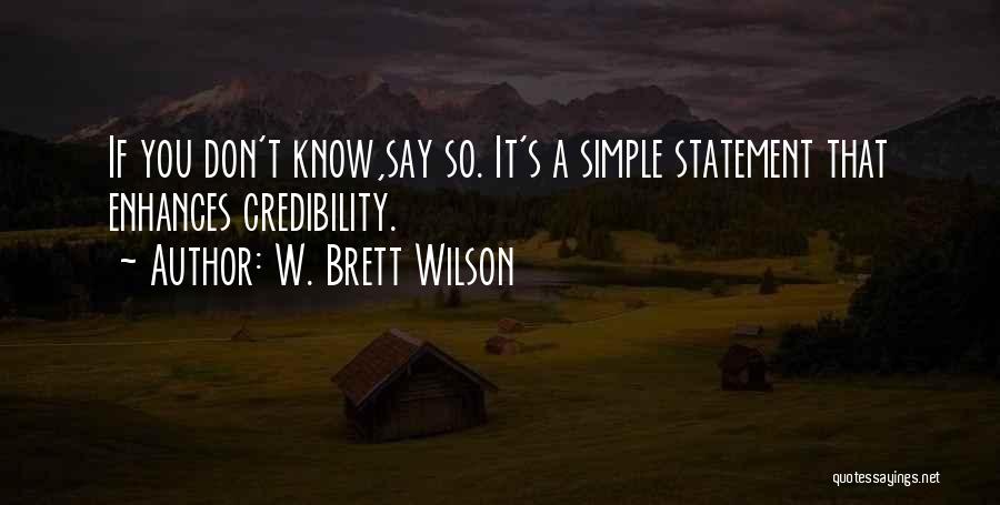 W. Brett Wilson Quotes: If You Don't Know,say So. It's A Simple Statement That Enhances Credibility.