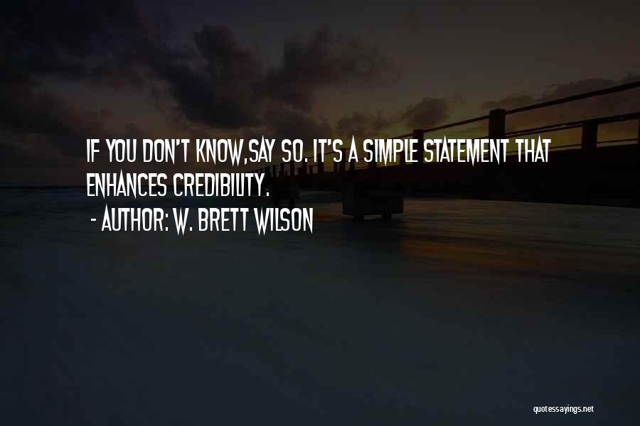 W. Brett Wilson Quotes: If You Don't Know,say So. It's A Simple Statement That Enhances Credibility.