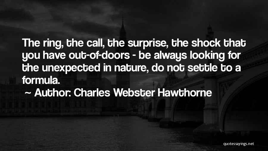 Charles Webster Hawthorne Quotes: The Ring, The Call, The Surprise, The Shock That You Have Out-of-doors - Be Always Looking For The Unexpected In
