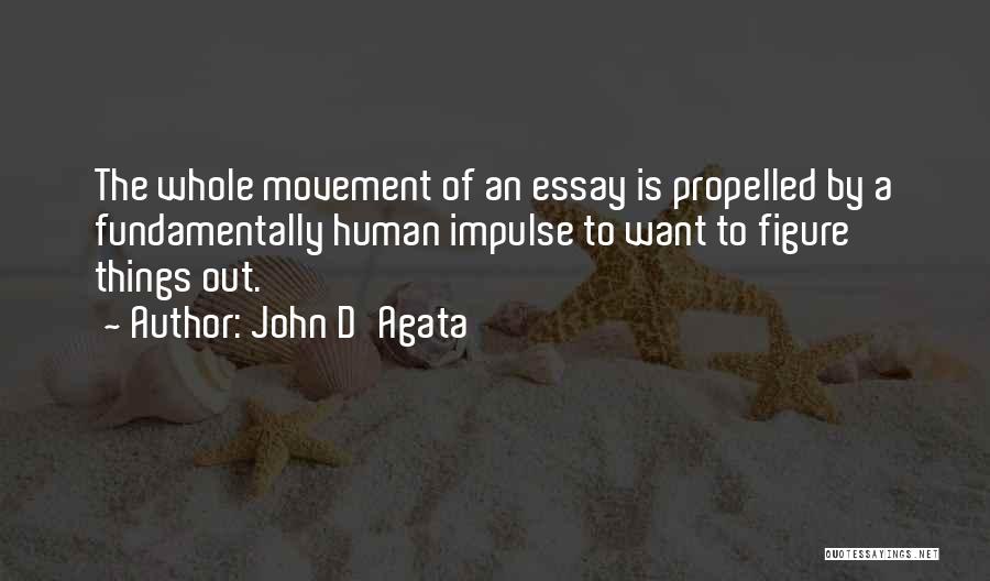 John D'Agata Quotes: The Whole Movement Of An Essay Is Propelled By A Fundamentally Human Impulse To Want To Figure Things Out.