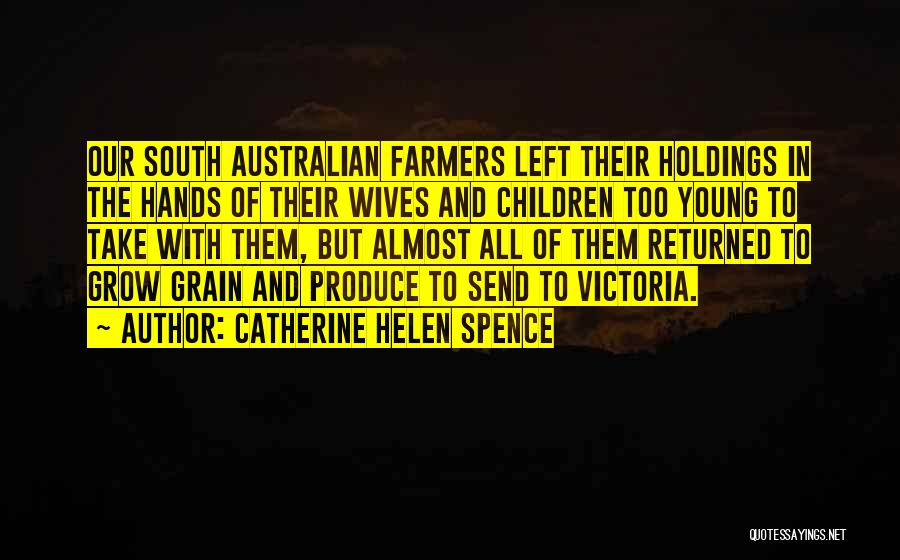 Catherine Helen Spence Quotes: Our South Australian Farmers Left Their Holdings In The Hands Of Their Wives And Children Too Young To Take With