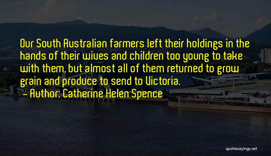 Catherine Helen Spence Quotes: Our South Australian Farmers Left Their Holdings In The Hands Of Their Wives And Children Too Young To Take With