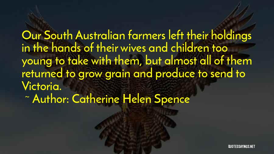 Catherine Helen Spence Quotes: Our South Australian Farmers Left Their Holdings In The Hands Of Their Wives And Children Too Young To Take With