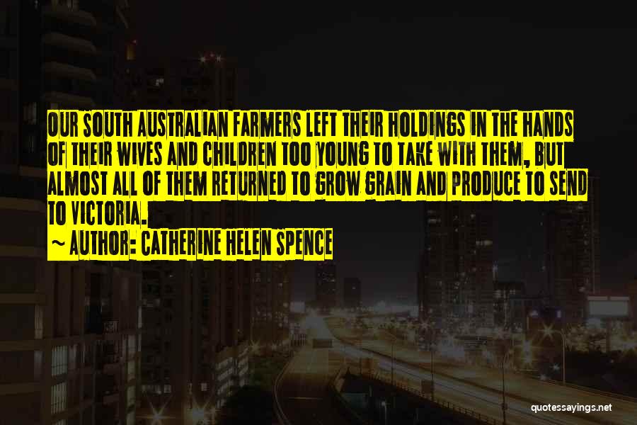 Catherine Helen Spence Quotes: Our South Australian Farmers Left Their Holdings In The Hands Of Their Wives And Children Too Young To Take With
