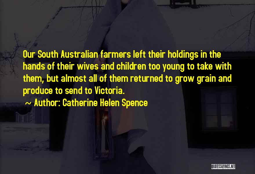 Catherine Helen Spence Quotes: Our South Australian Farmers Left Their Holdings In The Hands Of Their Wives And Children Too Young To Take With