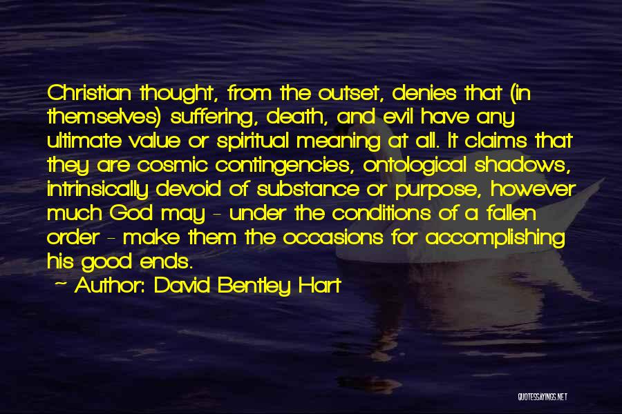 David Bentley Hart Quotes: Christian Thought, From The Outset, Denies That (in Themselves) Suffering, Death, And Evil Have Any Ultimate Value Or Spiritual Meaning